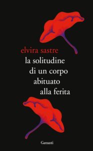 Elvira Sastre - La solitudine di un corpo abituato alla ferita